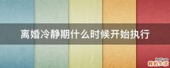 离婚冷静期什么时候开始执行