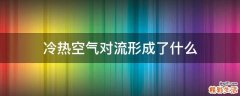 冷热空气对流形成了什么