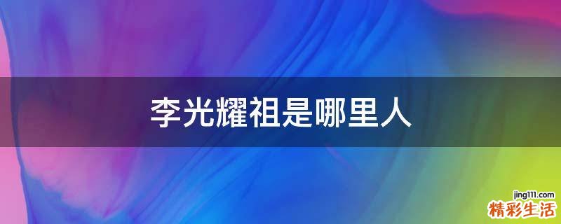 李光耀祖是哪里人