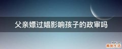 父亲嫖过娼影响孩子的政审吗