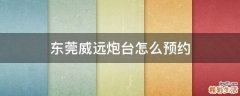 东莞威远炮台怎么预约
