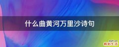 什么曲黄河万里沙诗句