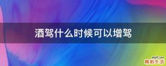 酒驾什么时候可以增驾