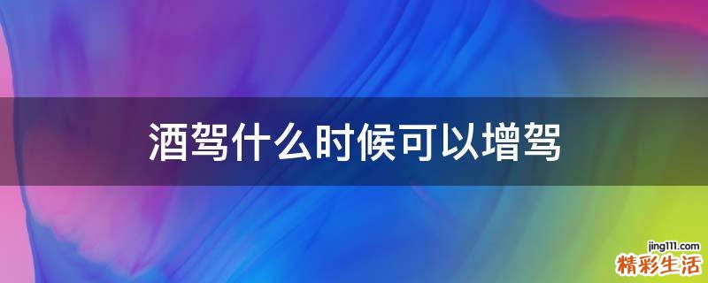 酒驾什么时候可以增驾