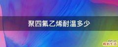 聚四氟乙烯耐温多少