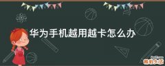 华为手机越用越卡怎么办