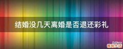 结婚没几天离婚是否退还彩礼