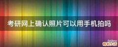 考研网上确认照片可以用手机拍吗