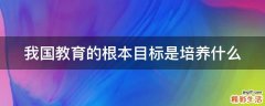 我国教育的根本目标是培养什么