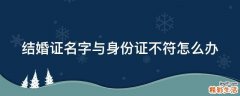 结婚证名字与身份证不符怎么办