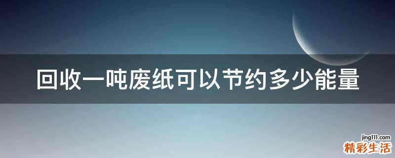 回收一吨废纸可以节约多少能量