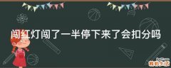 闯红灯闯了一半停下来了会扣分吗
