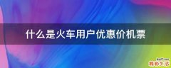 什么是火车用户优惠价机票