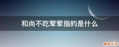 和尚不吃荤荤指的是什么