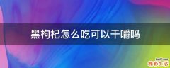 黑枸杞怎么吃可以干嚼吗