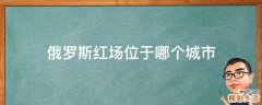 俄罗斯红场位于哪个城市
