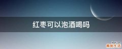 红枣可以泡酒喝吗