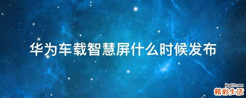 华为车载智慧屏什么时候发布