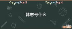 韩愈号什么