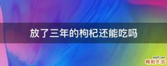 放了三年的枸杞还能吃吗