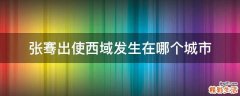 张骞出使西域发生在哪个城市