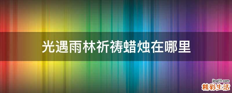 光遇雨林祈祷蜡烛在哪里