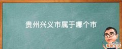 贵州兴义市属于哪个市