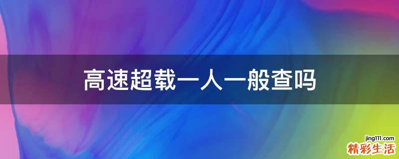高速超载一人一般查吗