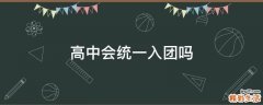 高中会统一入团吗