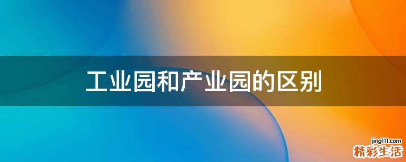 工业园和产业园的区别