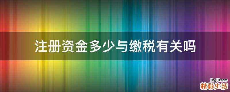 注册资金多少与缴税有关吗