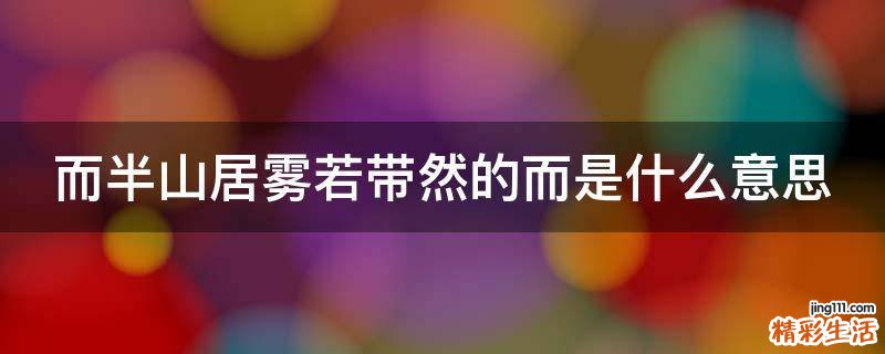 而半山居雾若带然的而是什么意思