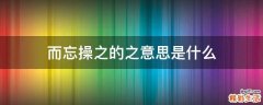 而忘操之的之意思是什么