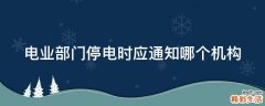 电业部门停电时应通知哪个机构