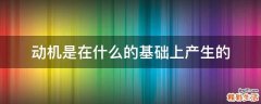 动机是在什么的基础上产生的