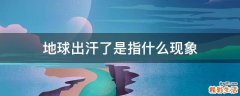 地球出汗了是指什么现象