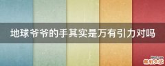 地球爷爷的手其实是万有引力对吗