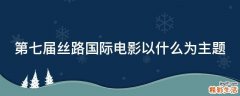 第七届丝路国际电影以什么为主题