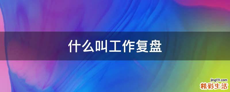 什么叫工作复盘