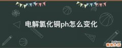 电解氯化铜ph怎么变化