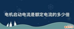 电机启动电流是额定电流的多少倍