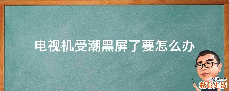 电视机受潮黑屏了要怎么办