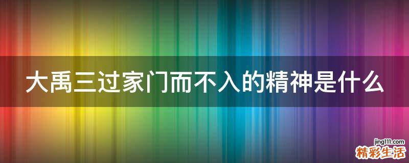 大禹三过家门而不入的精神是什么