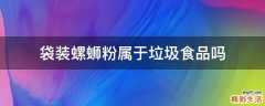 袋装螺蛳粉属于垃圾食品吗