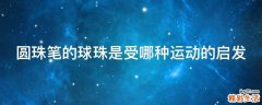 圆珠笔的球珠是受哪种运动的启发