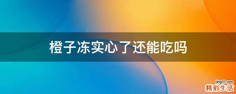 橙子冻实心了还能吃吗
