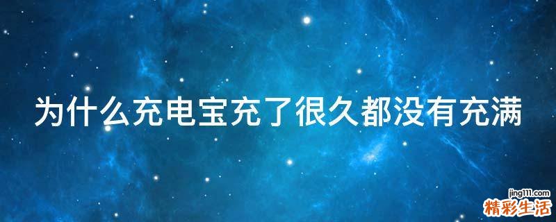 为什么充电宝充了很久都没有充满