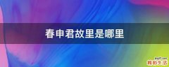 春申君故里是哪里