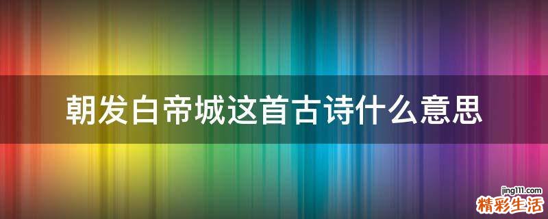 朝发白帝城这首古诗什么意思