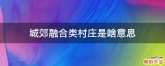城郊融合类村庄是啥意思